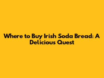 Where to Buy Irish Soda Bread: A Delicious Quest