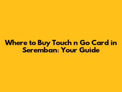 Where to Buy Touch 'n Go Card in Seremban: Your Guide