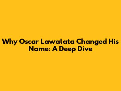 Why Oscar Lawalata Changed His Name: A Deep Dive
