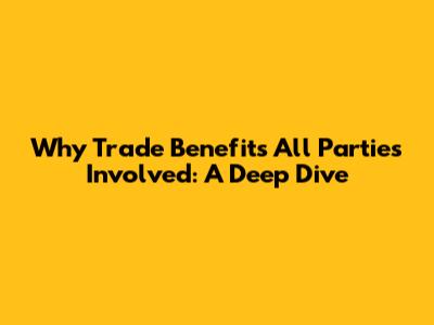 Why Trade Benefits All Parties Involved: A Deep Dive