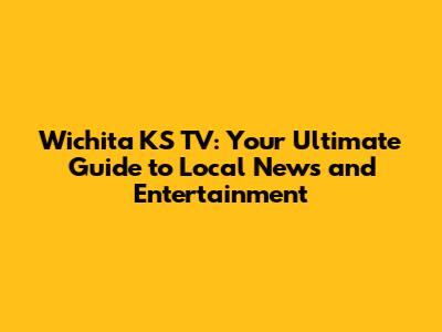 Wichita KS TV: Your Ultimate Guide to Local News and Entertainment