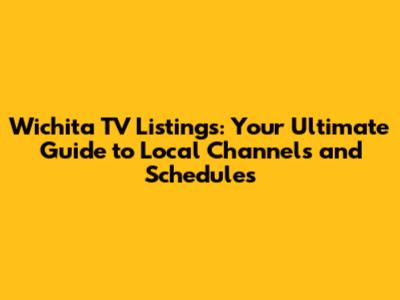 Wichita TV Listings: Your Ultimate Guide to Local Channels and Schedules