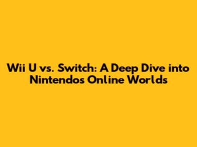 Wii U vs. Switch: A Deep Dive into Nintendo's Online Worlds