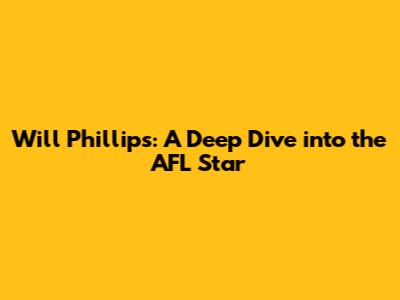 Will Phillips: A Deep Dive into the AFL Star