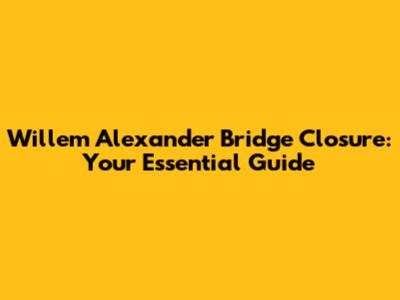 Willem Alexander Bridge Closure: Your Essential Guide