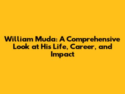 William Muda: A Comprehensive Look at His Life, Career, and Impact