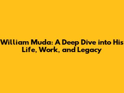 William Muda: A Deep Dive into His Life, Work, and Legacy