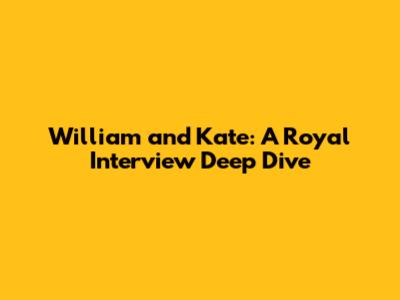 William and Kate: A Royal Interview Deep Dive