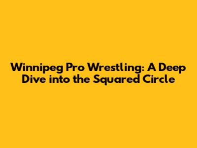 Winnipeg Pro Wrestling: A Deep Dive into the Squared Circle