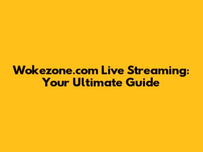 Wokezone.com Live Streaming: Your Ultimate Guide