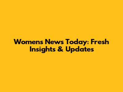 Women's News Today: Fresh Insights & Updates