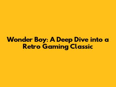 Wonder Boy: A Deep Dive into a Retro Gaming Classic