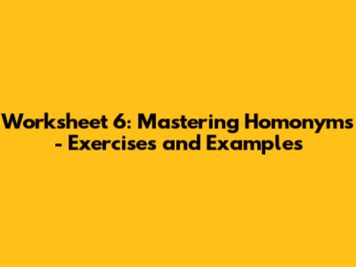Worksheet 6: Mastering Homonyms - Exercises and Examples