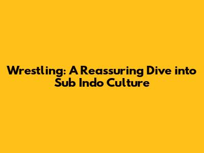 Wrestling: A Reassuring Dive into Sub Indo Culture