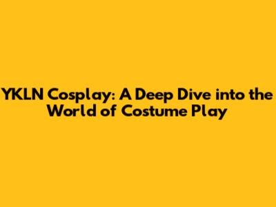 YKLN Cosplay: A Deep Dive into the World of Costume Play