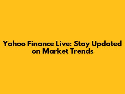Yahoo Finance Live: Stay Updated on Market Trends