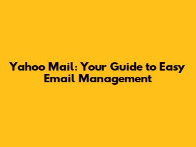 Yahoo Mail: Your Guide to Easy Email Management