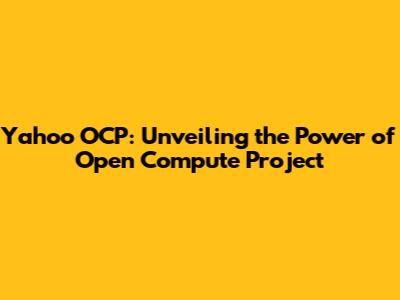 Yahoo OCP: Unveiling the Power of Open Compute Project