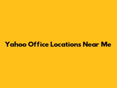 Yahoo Office Locations Near Me