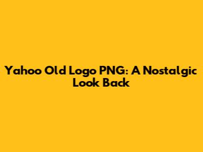 Yahoo Old Logo PNG: A Nostalgic Look Back