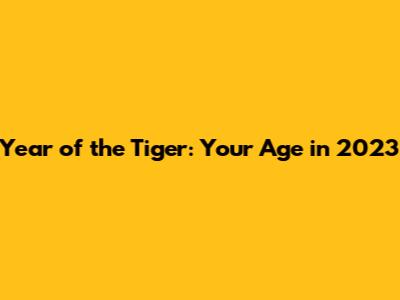 Year of the Tiger: Your Age in 2023