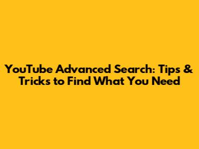 YouTube Advanced Search: Tips & Tricks to Find What You Need