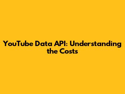 YouTube Data API: Understanding the Costs