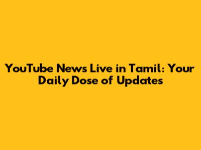 YouTube News Live in Tamil: Your Daily Dose of Updates