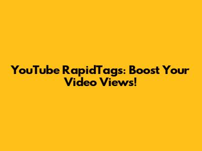 YouTube RapidTags: Boost Your Video Views!