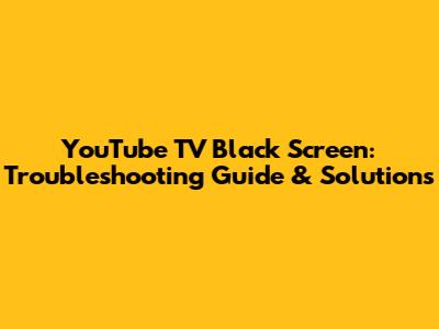YouTube TV Black Screen: Troubleshooting Guide & Solutions