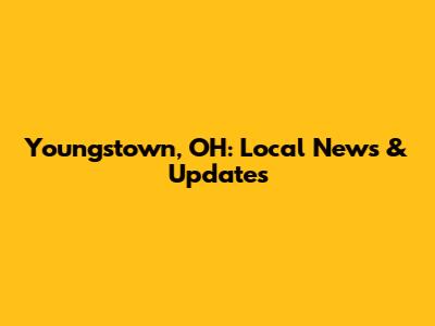 Youngstown, OH: Local News & Updates