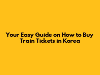 Your Easy Guide on How to Buy Train Tickets in Korea
