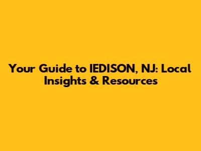 Your Guide to IEDISON, NJ: Local Insights & Resources