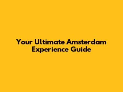 Your Ultimate Amsterdam Experience Guide