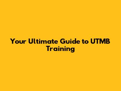 Your Ultimate Guide to UTMB Training