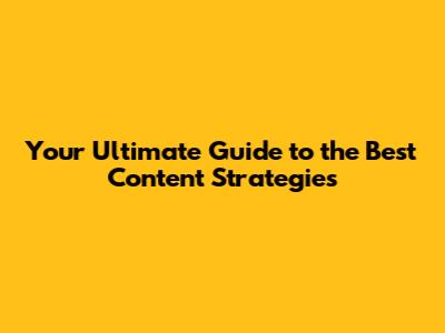 Your Ultimate Guide to the Best Content Strategies