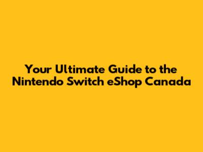 Your Ultimate Guide to the Nintendo Switch eShop Canada
