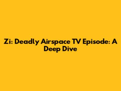 Zi: Deadly Airspace TV Episode: A Deep Dive