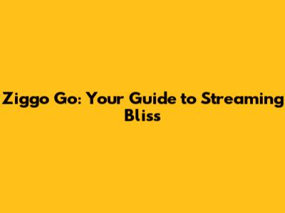 Ziggo Go: Your Guide to Streaming Bliss