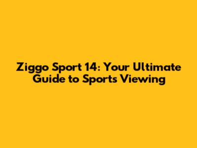 Ziggo Sport 14: Your Ultimate Guide to Sports Viewing