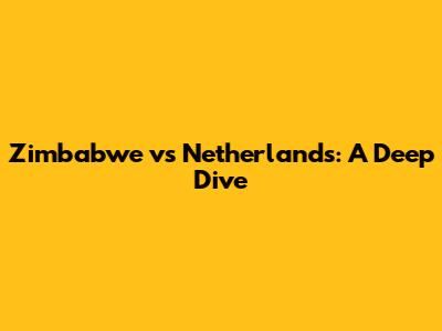 Zimbabwe vs Netherlands: A Deep Dive