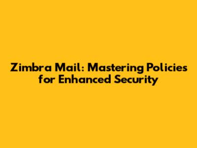 Zimbra Mail: Mastering Policies for Enhanced Security