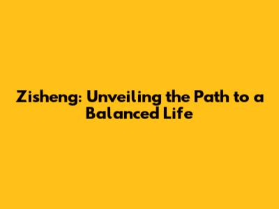 Zisheng: Unveiling the Path to a Balanced Life