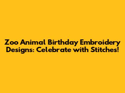 Zoo Animal Birthday Embroidery Designs: Celebrate with Stitches!