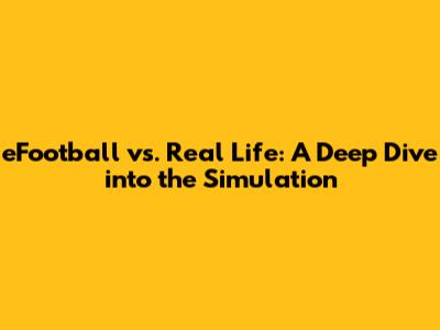 eFootball vs. Real Life: A Deep Dive into the Simulation