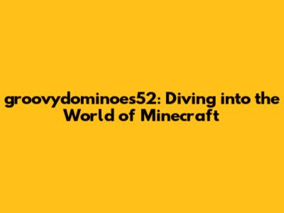 groovydominoes52: Diving into the World of Minecraft