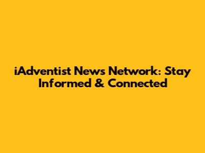 iAdventist News Network: Stay Informed & Connected
