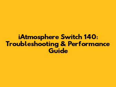 iAtmosphere Switch 140: Troubleshooting & Performance Guide