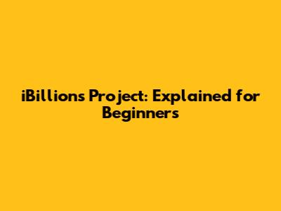 iBillions Project: Explained for Beginners