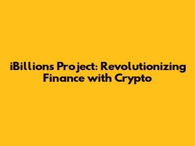iBillions Project: Revolutionizing Finance with Crypto